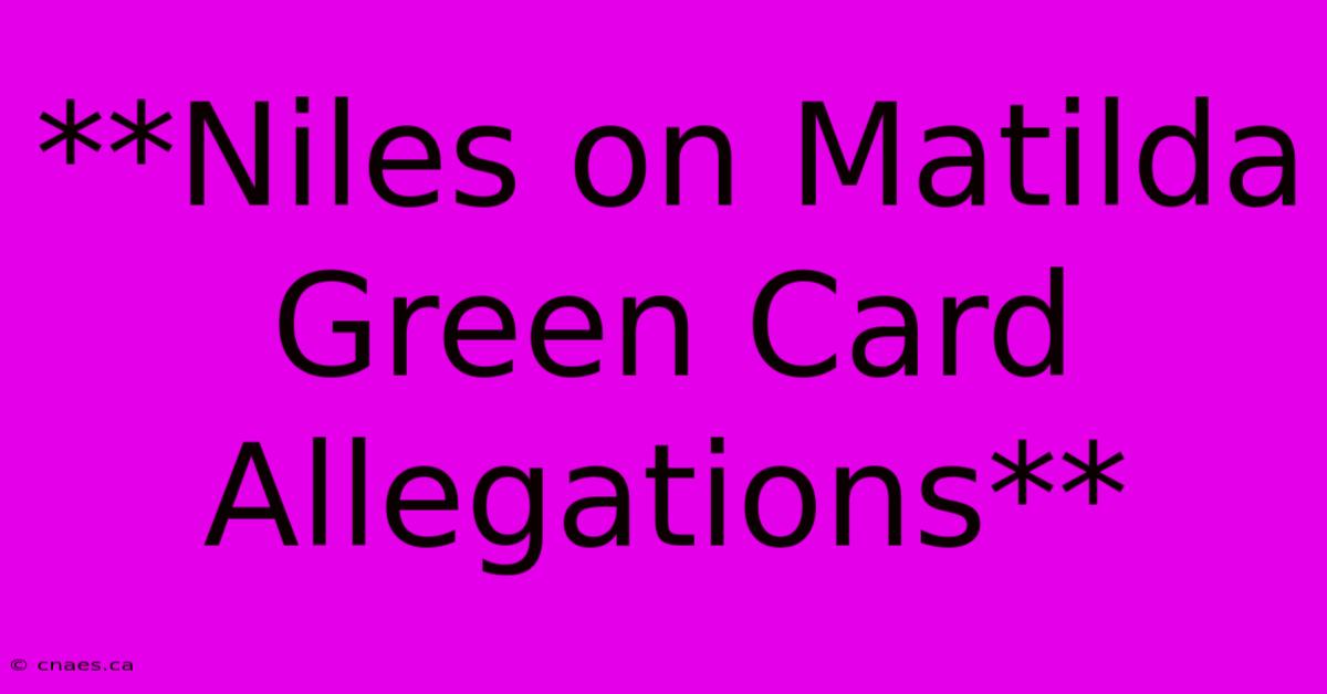 **Niles On Matilda Green Card Allegations**