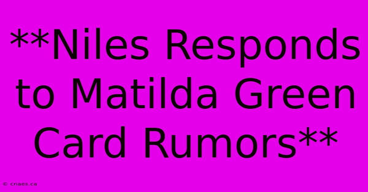 **Niles Responds To Matilda Green Card Rumors** 