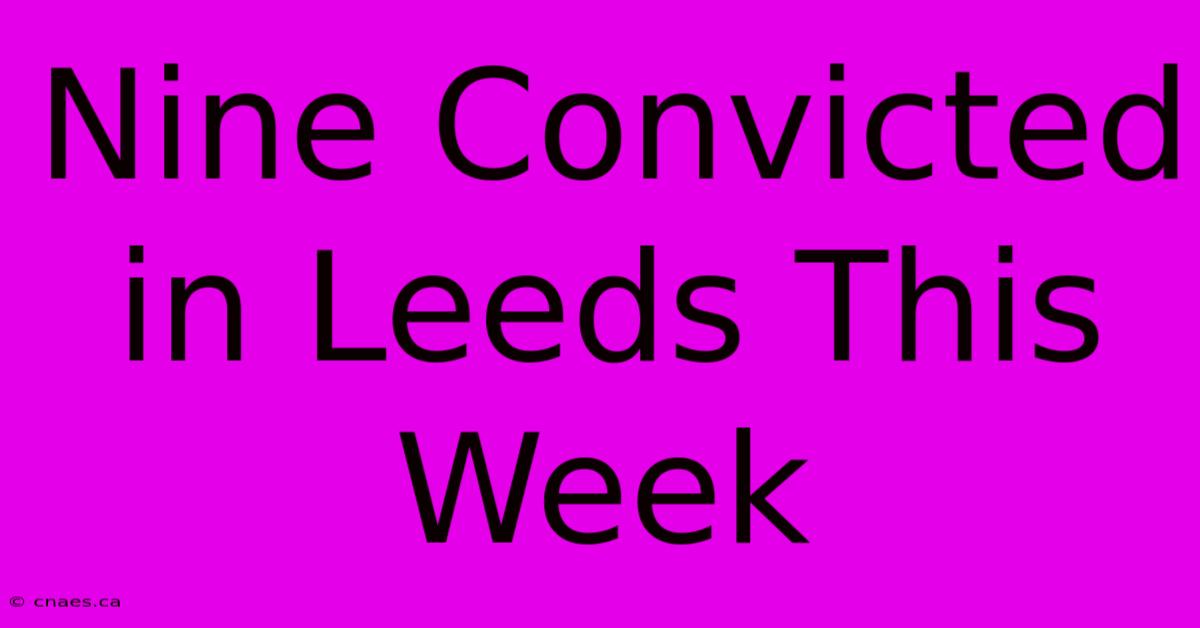 Nine Convicted In Leeds This Week