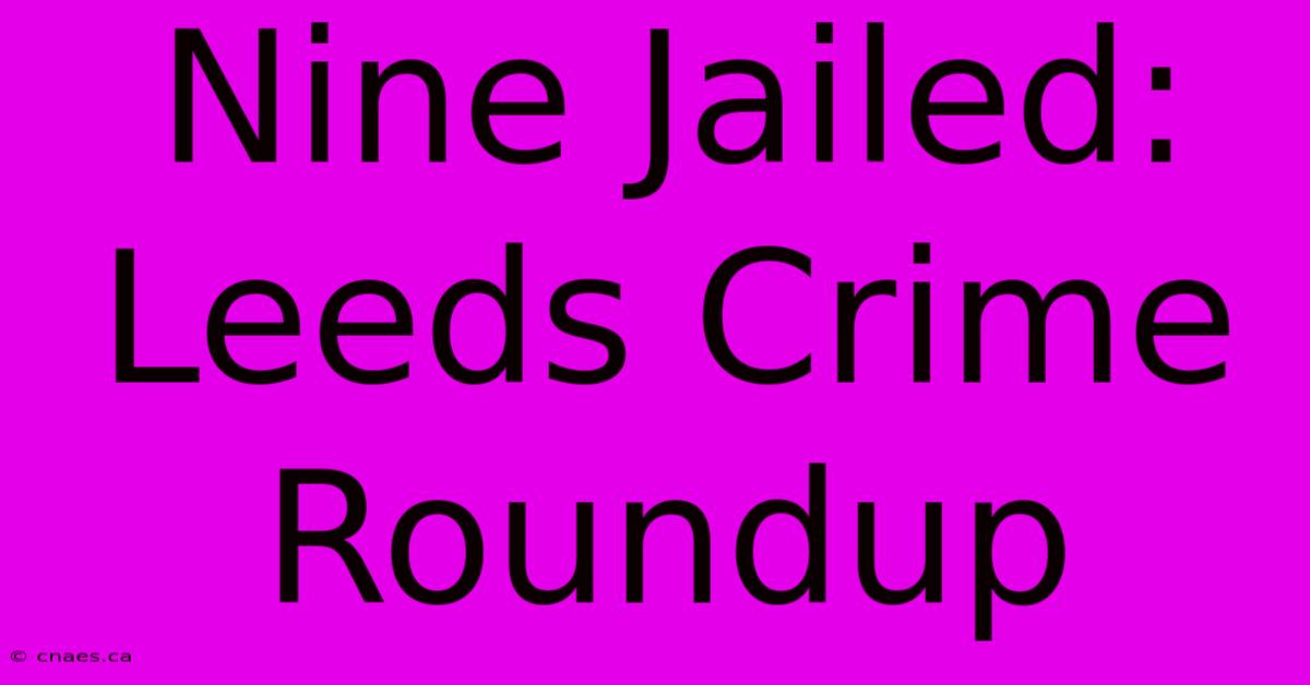 Nine Jailed: Leeds Crime Roundup