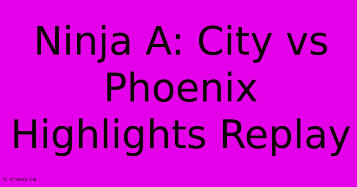 Ninja A: City Vs Phoenix Highlights Replay