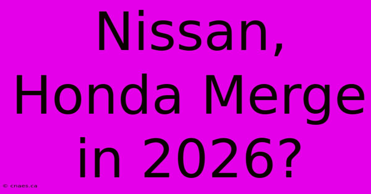 Nissan, Honda Merge In 2026?