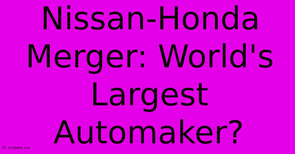 Nissan-Honda Merger: World's Largest Automaker?