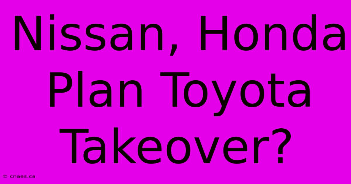 Nissan, Honda Plan Toyota Takeover?