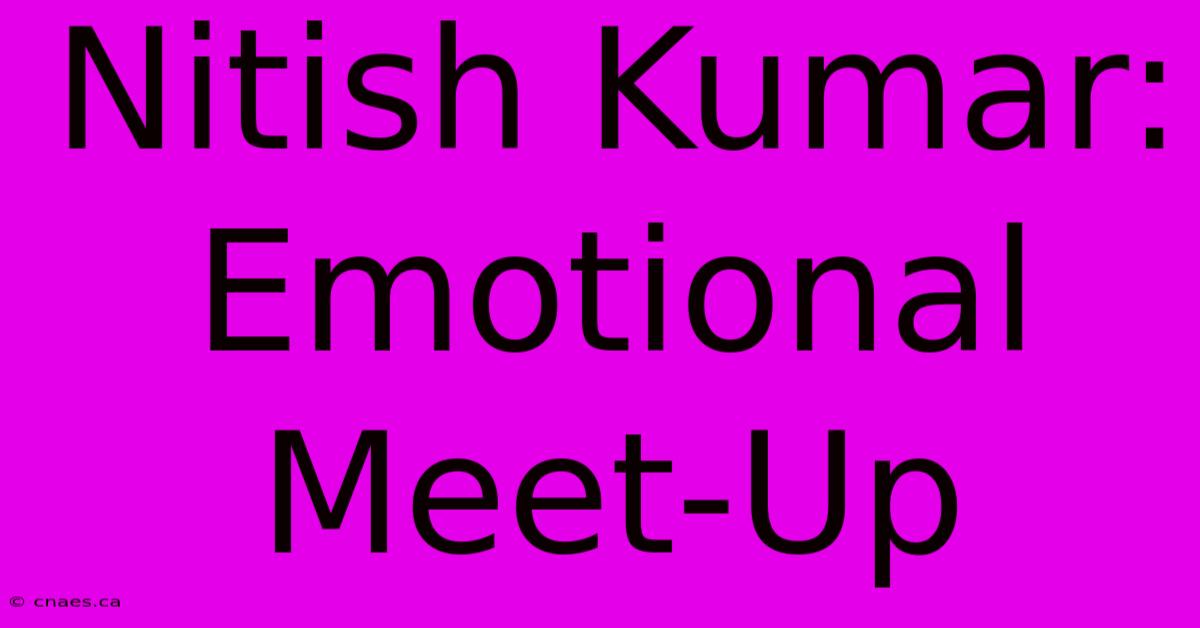 Nitish Kumar: Emotional Meet-Up