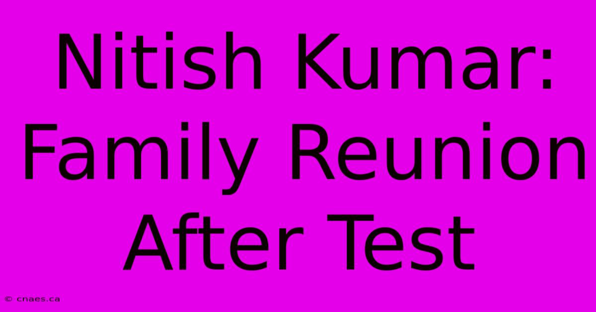 Nitish Kumar: Family Reunion After Test