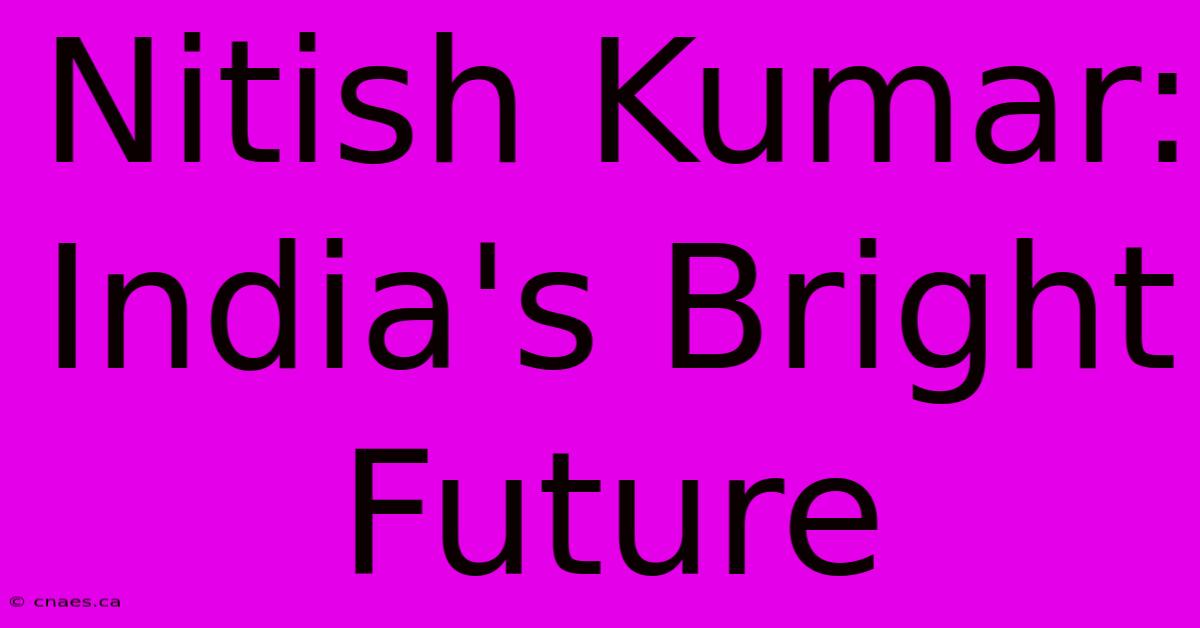 Nitish Kumar: India's Bright Future