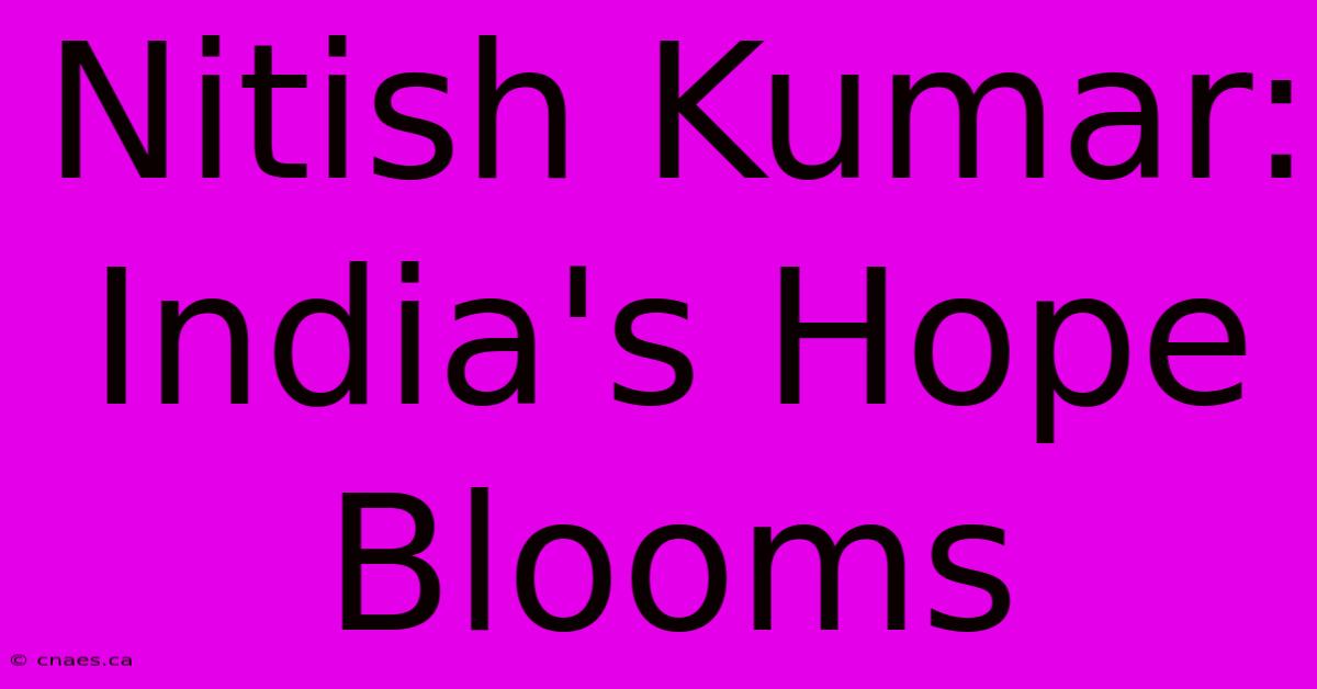 Nitish Kumar: India's Hope Blooms