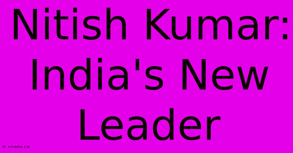 Nitish Kumar:  India's New Leader