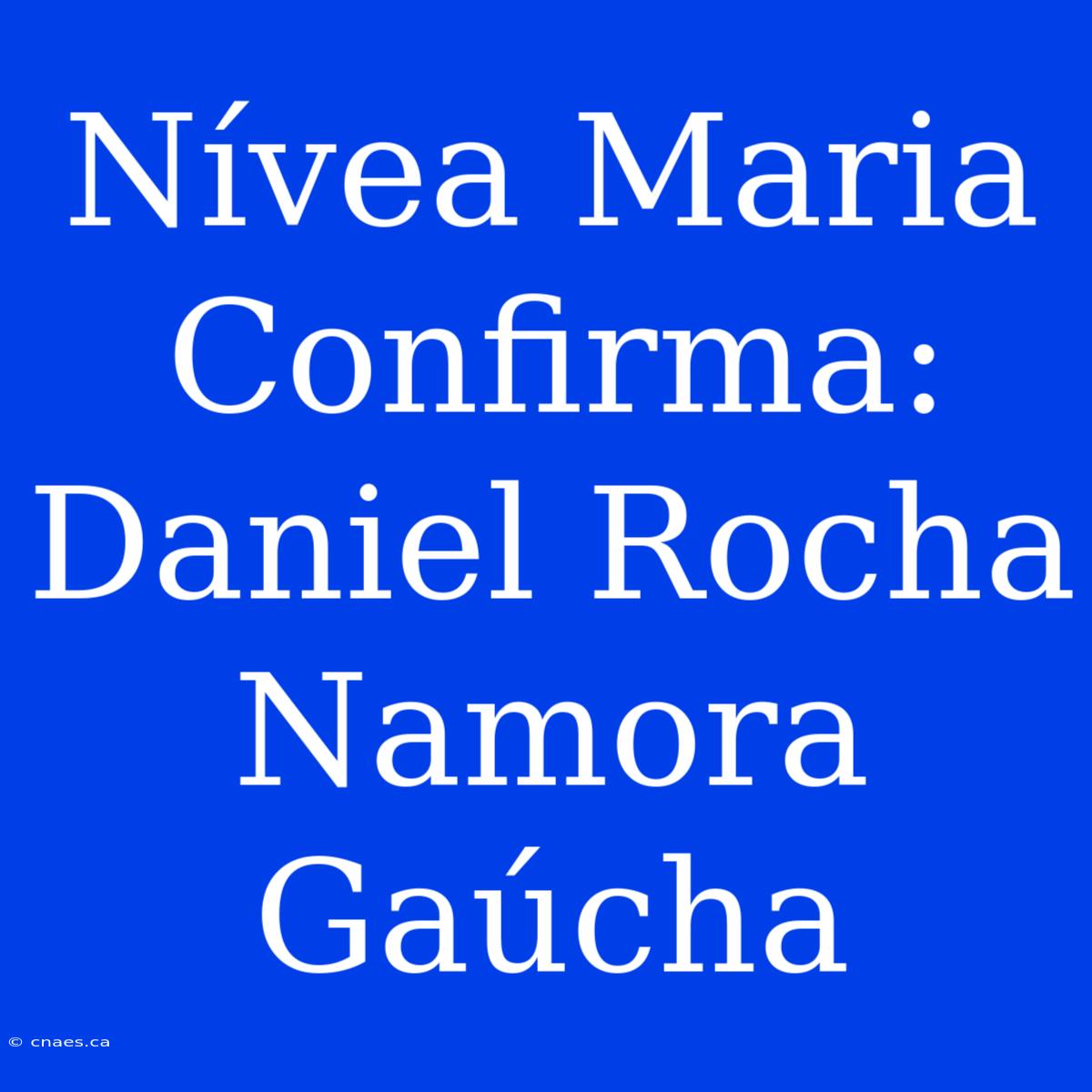 Nívea Maria Confirma: Daniel Rocha Namora Gaúcha