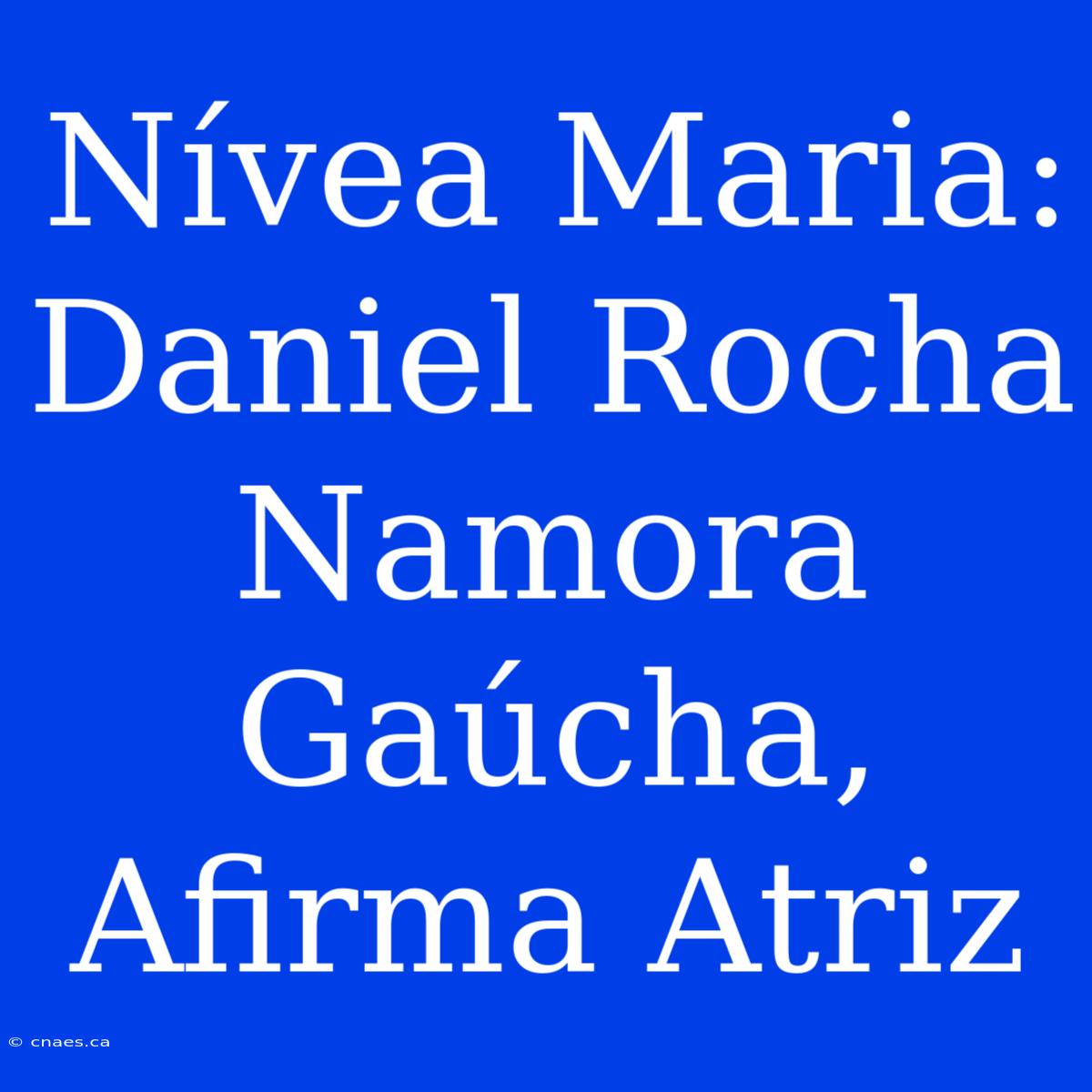 Nívea Maria: Daniel Rocha Namora Gaúcha, Afirma Atriz