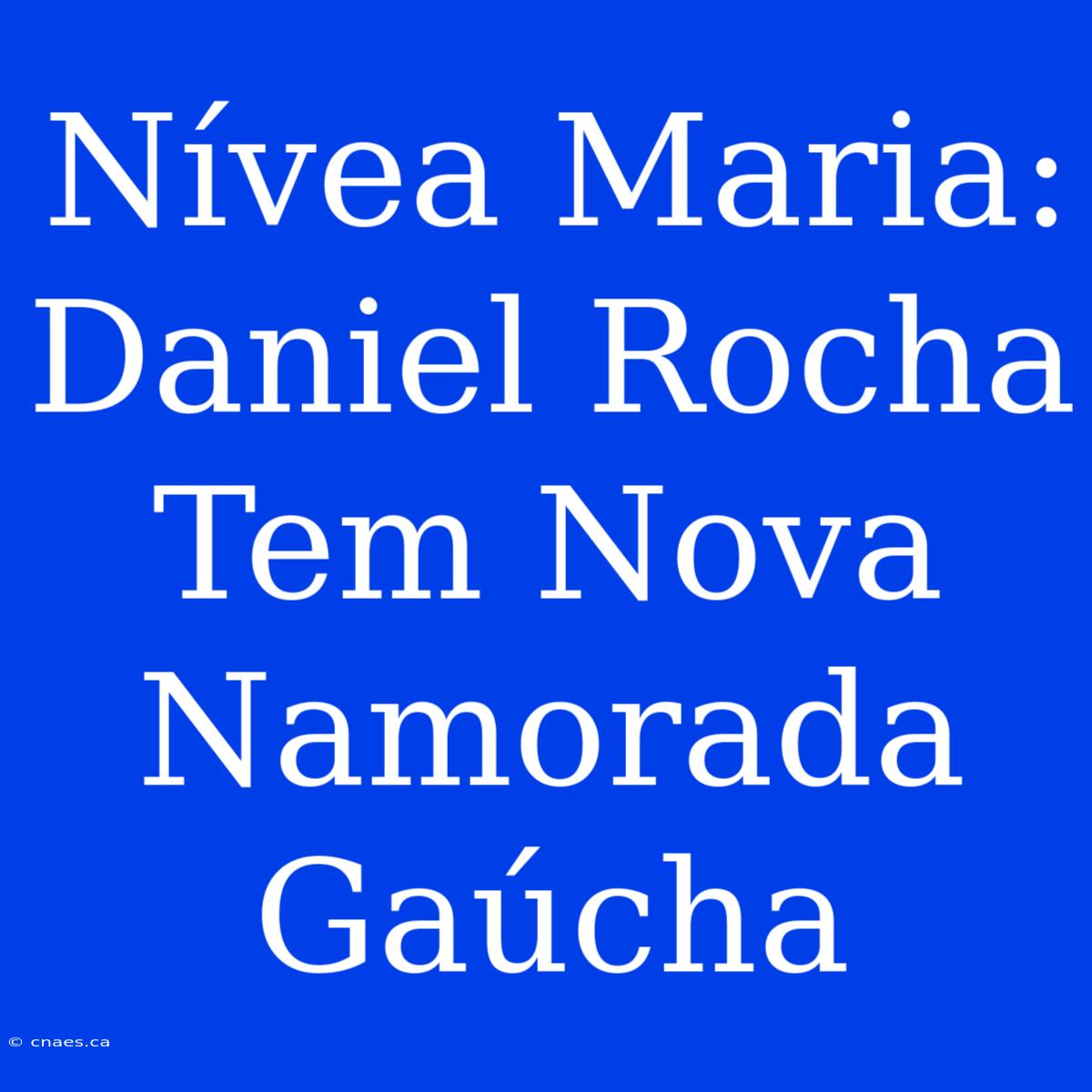 Nívea Maria: Daniel Rocha Tem Nova Namorada Gaúcha