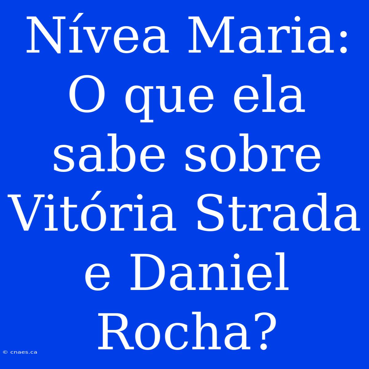 Nívea Maria: O Que Ela Sabe Sobre Vitória Strada E Daniel Rocha?