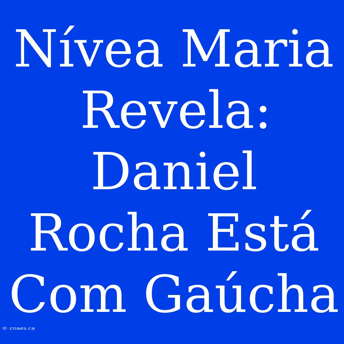 Nívea Maria Revela: Daniel Rocha Está Com Gaúcha