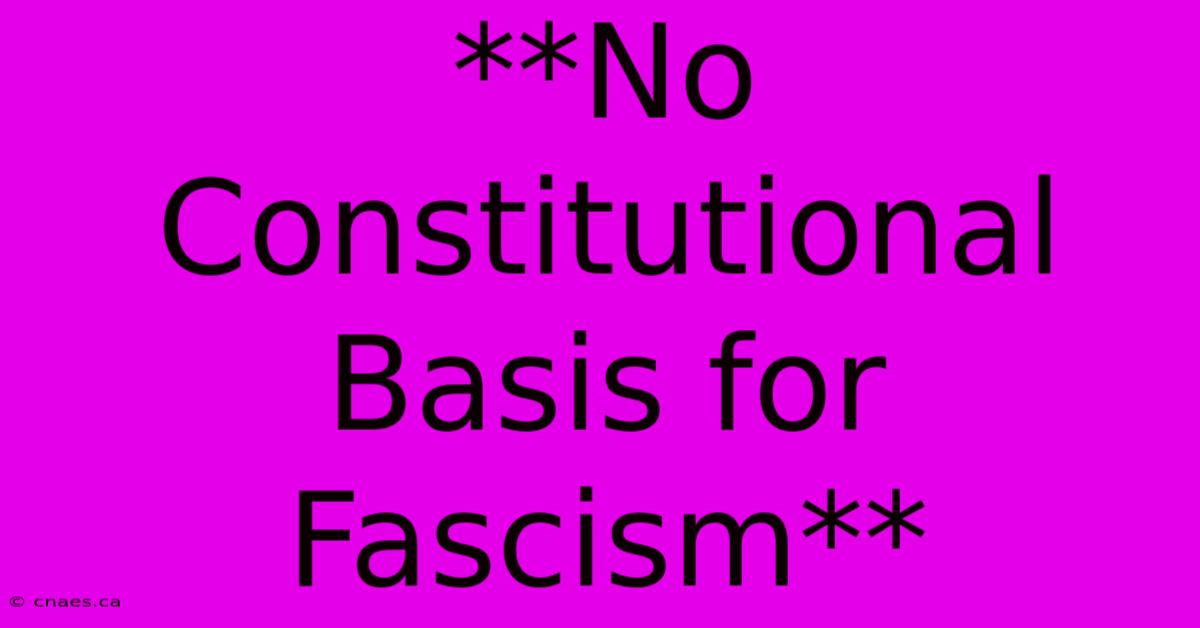 **No Constitutional Basis For Fascism** 