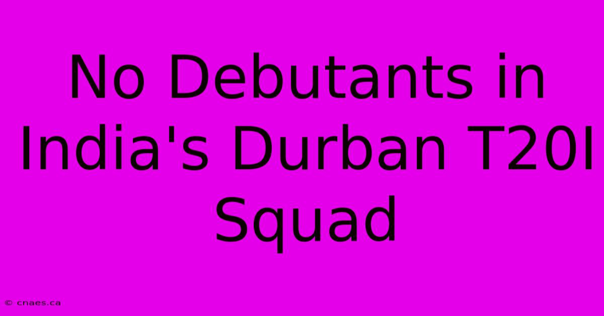 No Debutants In India's Durban T20I Squad 