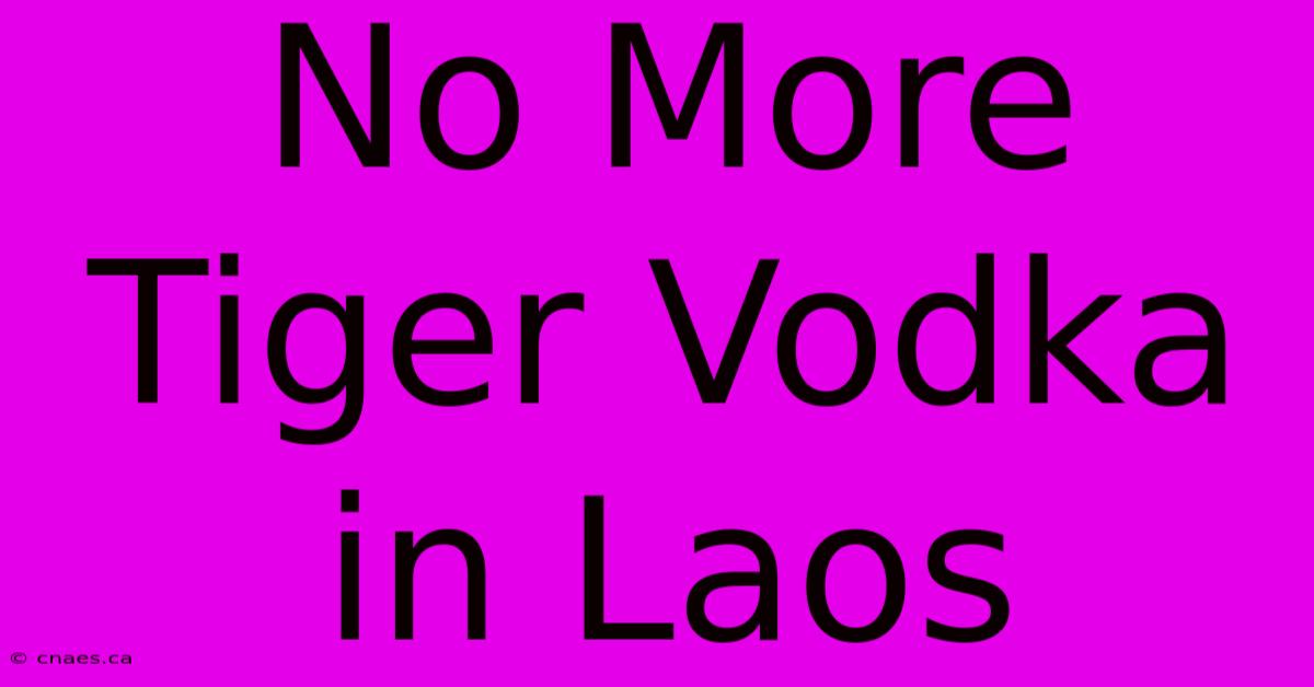 No More Tiger Vodka In Laos