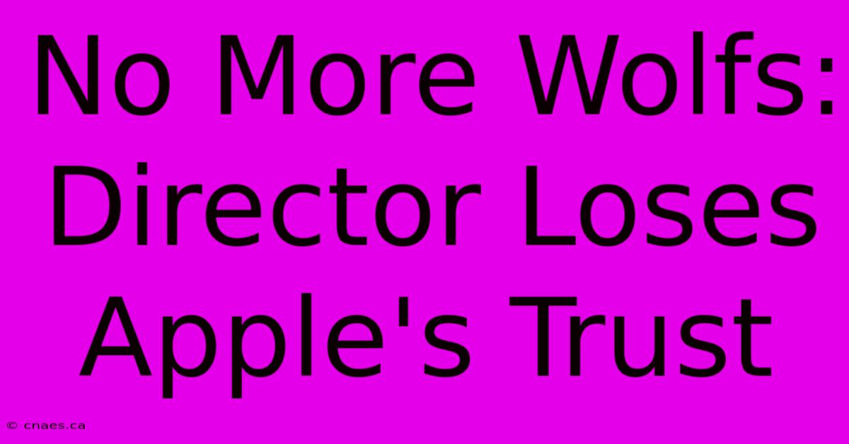 No More Wolfs: Director Loses Apple's Trust