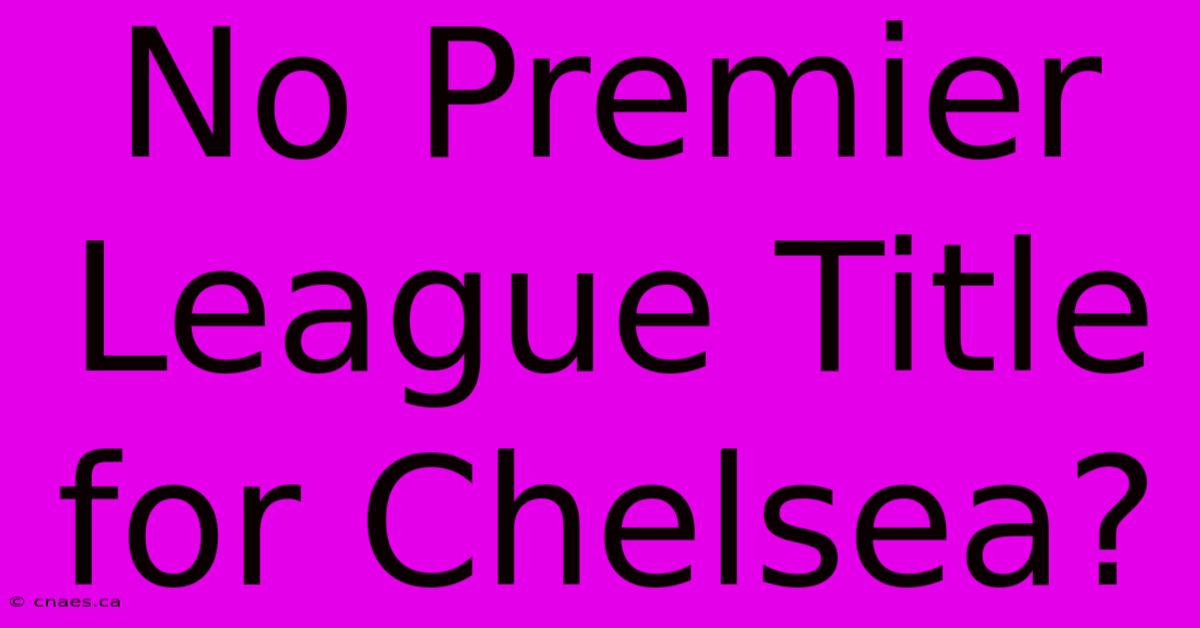 No Premier League Title For Chelsea?