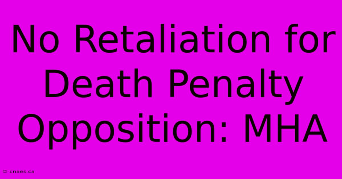 No Retaliation For Death Penalty Opposition: MHA