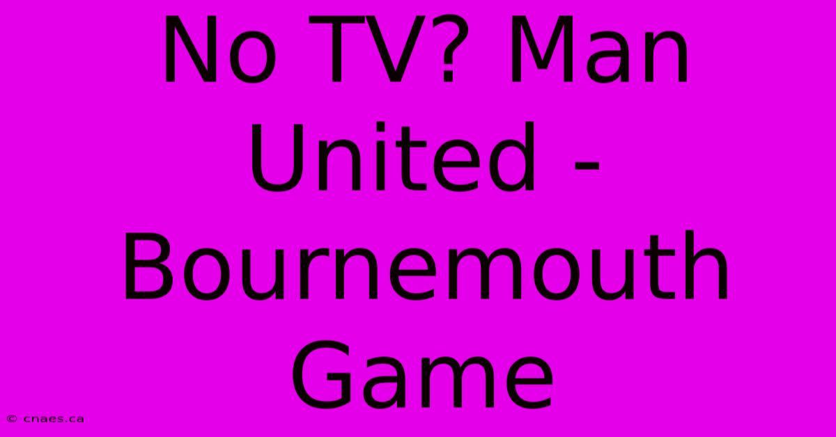 No TV? Man United - Bournemouth Game