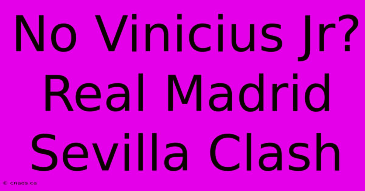 No Vinicius Jr? Real Madrid Sevilla Clash