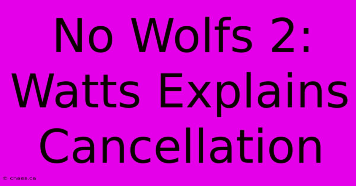 No Wolfs 2: Watts Explains Cancellation