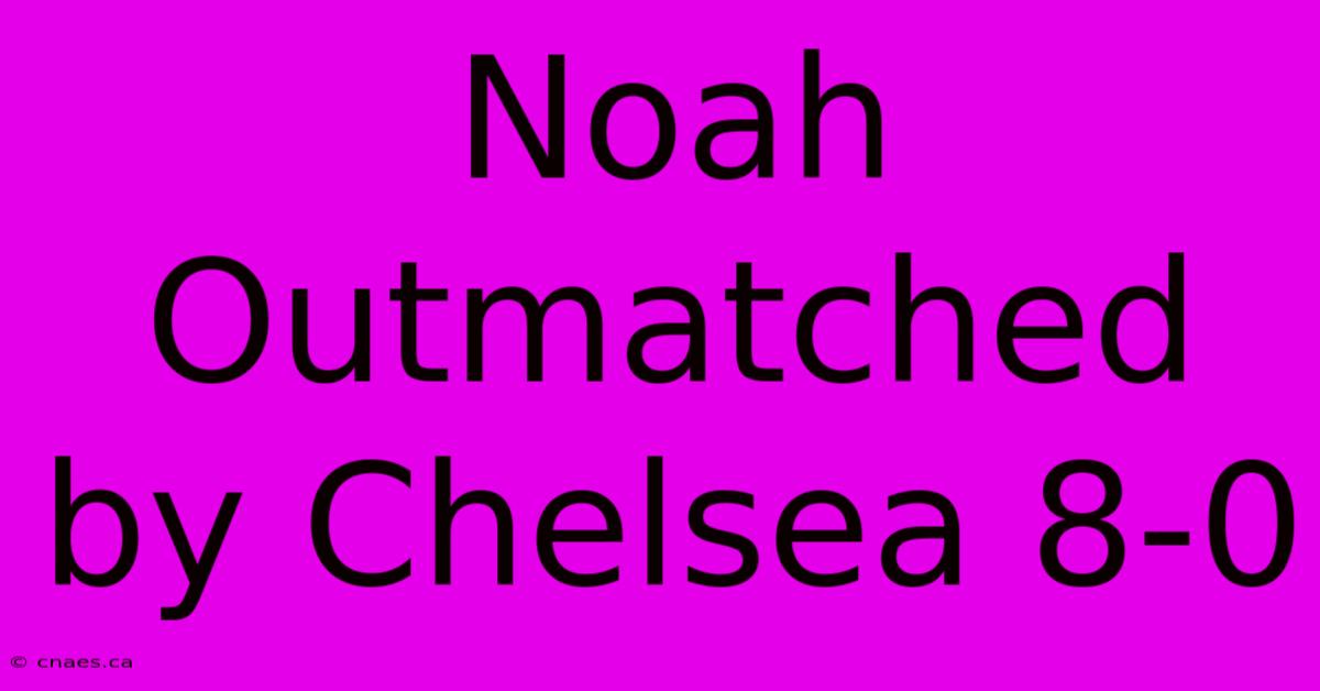 Noah Outmatched By Chelsea 8-0