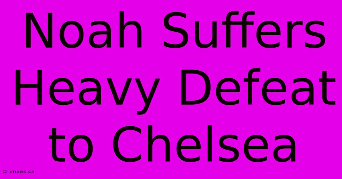 Noah Suffers Heavy Defeat To Chelsea 