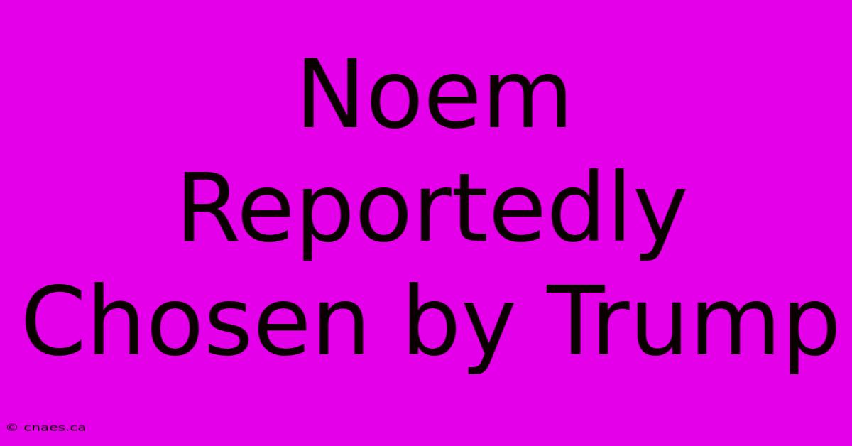 Noem Reportedly Chosen By Trump