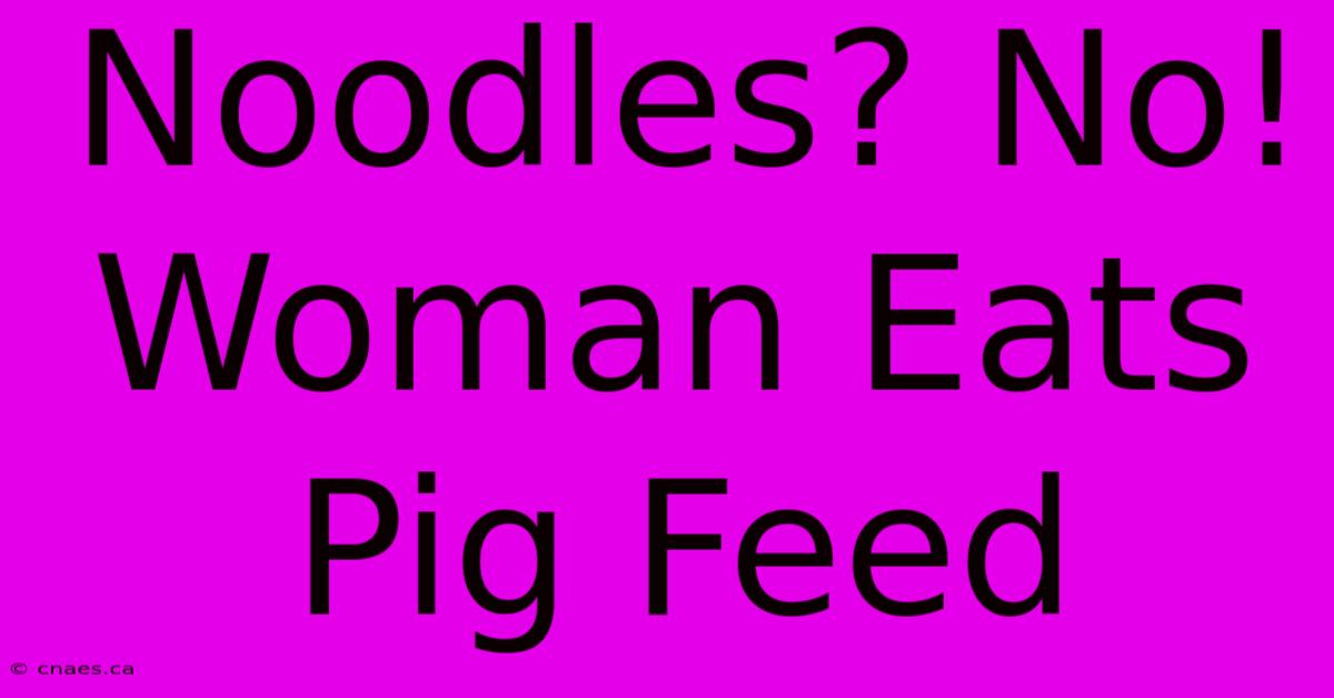 Noodles? No! Woman Eats Pig Feed