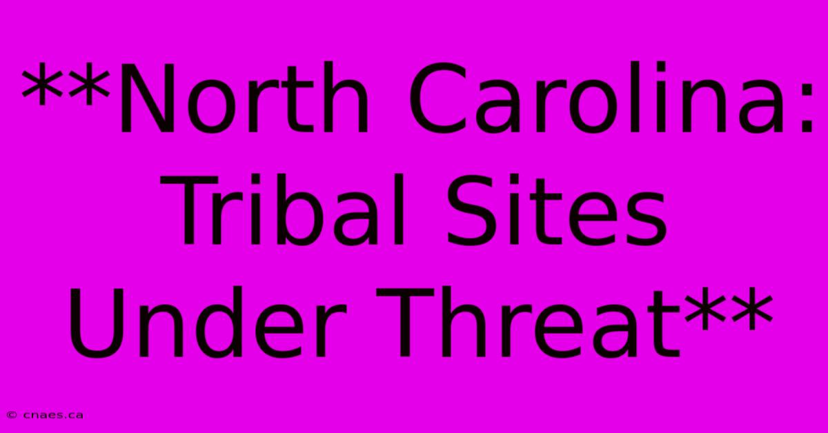 **North Carolina: Tribal Sites Under Threat**