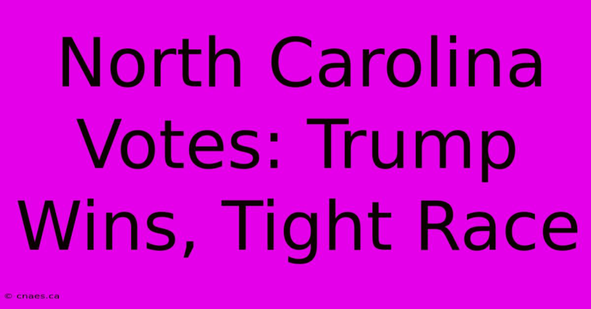 North Carolina Votes: Trump Wins, Tight Race