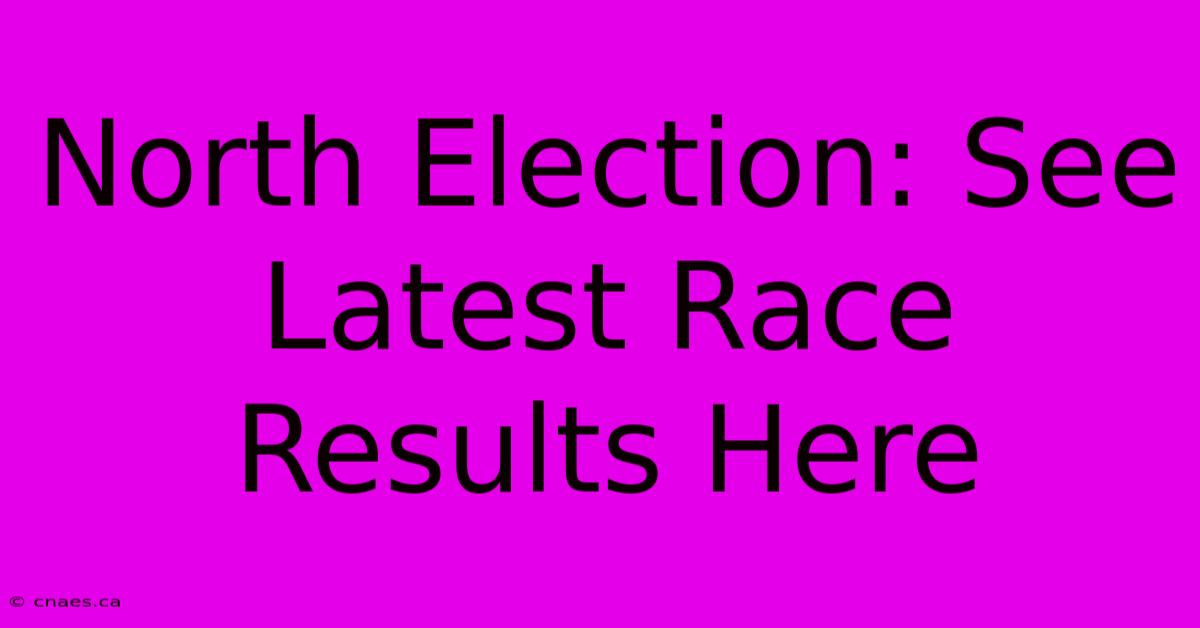 North Election: See Latest Race Results Here 