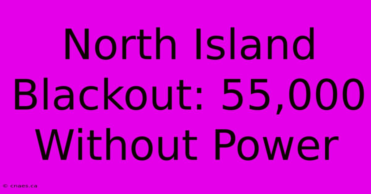 North Island Blackout: 55,000 Without Power