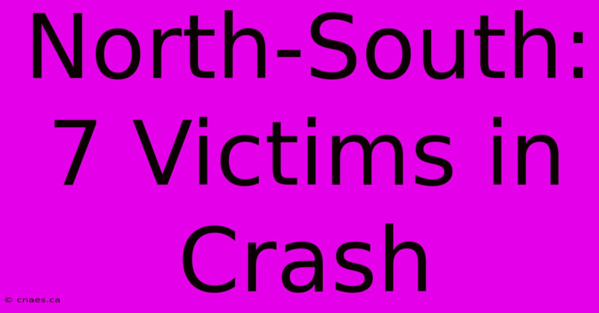 North-South: 7 Victims In Crash