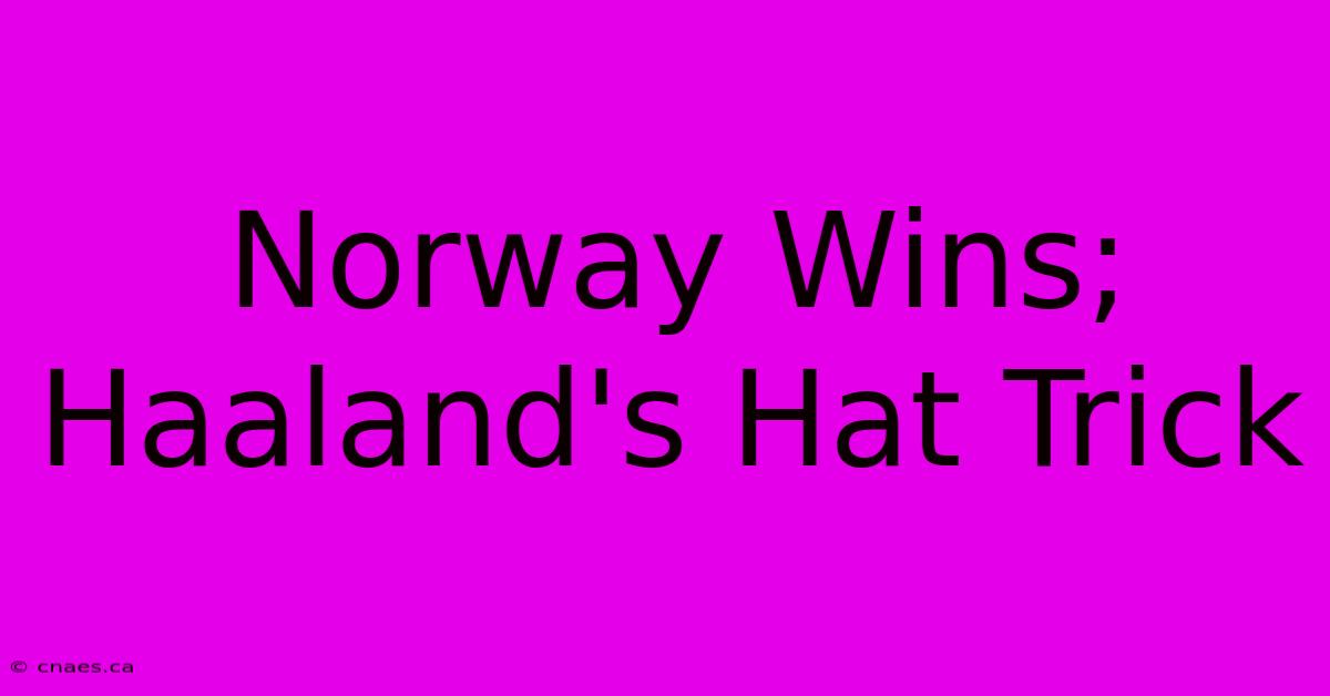 Norway Wins; Haaland's Hat Trick