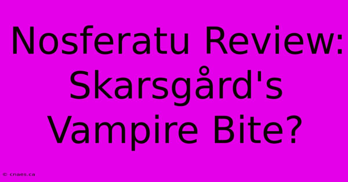 Nosferatu Review: Skarsgård's Vampire Bite?