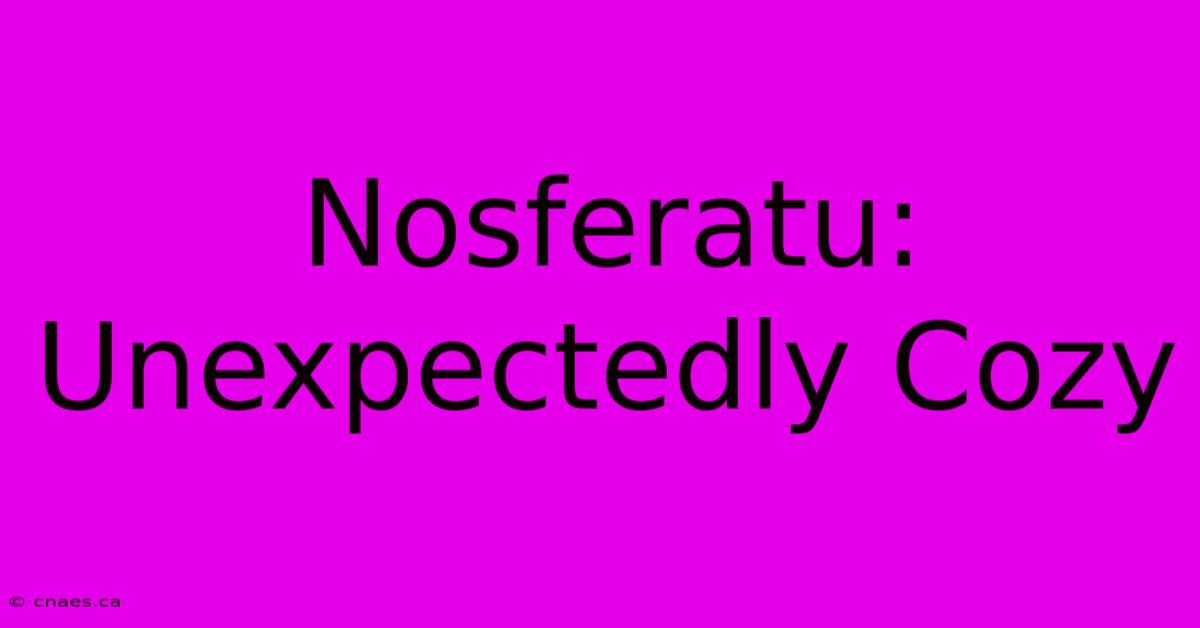 Nosferatu: Unexpectedly Cozy