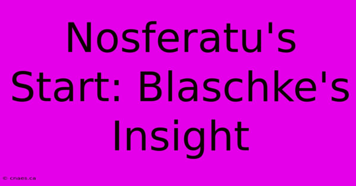 Nosferatu's Start: Blaschke's Insight