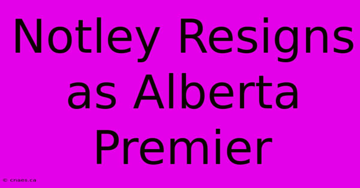 Notley Resigns As Alberta Premier