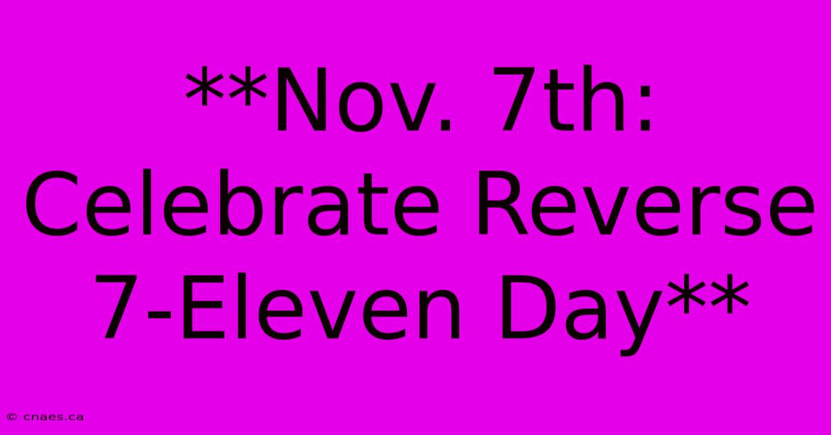 **Nov. 7th: Celebrate Reverse 7-Eleven Day**