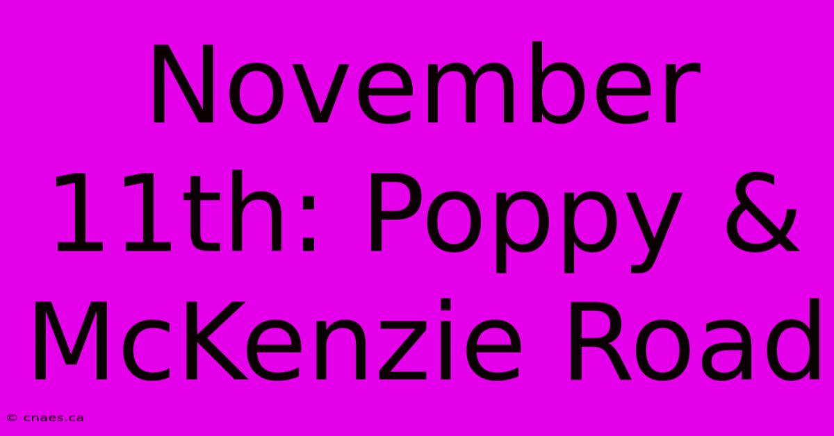 November 11th: Poppy & McKenzie Road