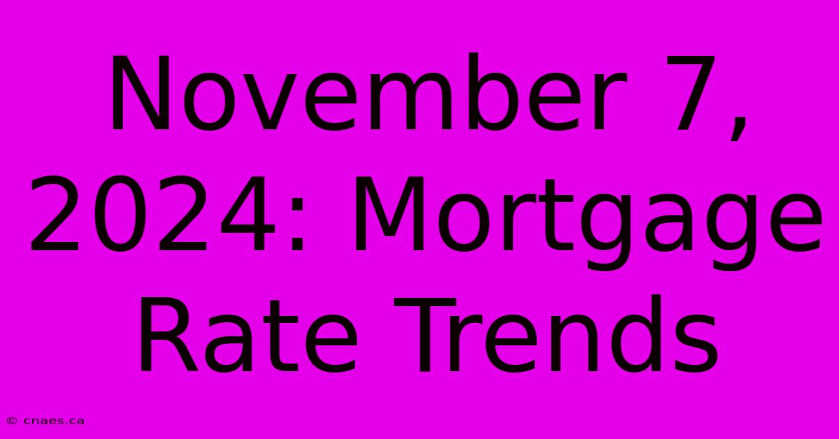 November 7, 2024: Mortgage Rate Trends