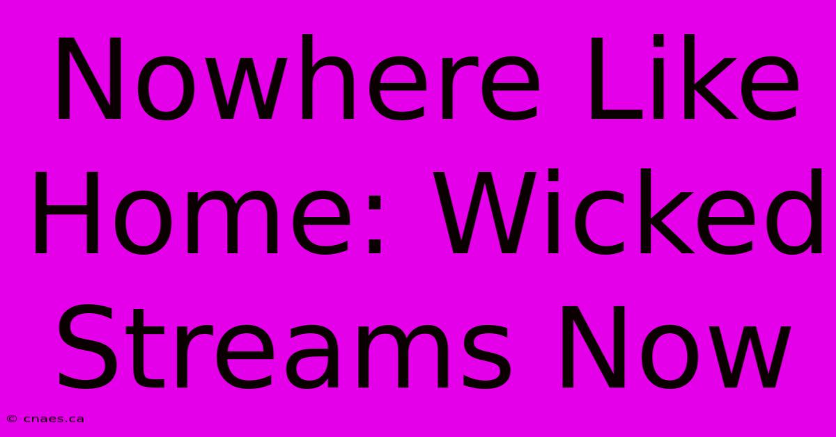 Nowhere Like Home: Wicked Streams Now