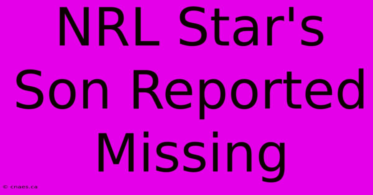 NRL Star's Son Reported Missing