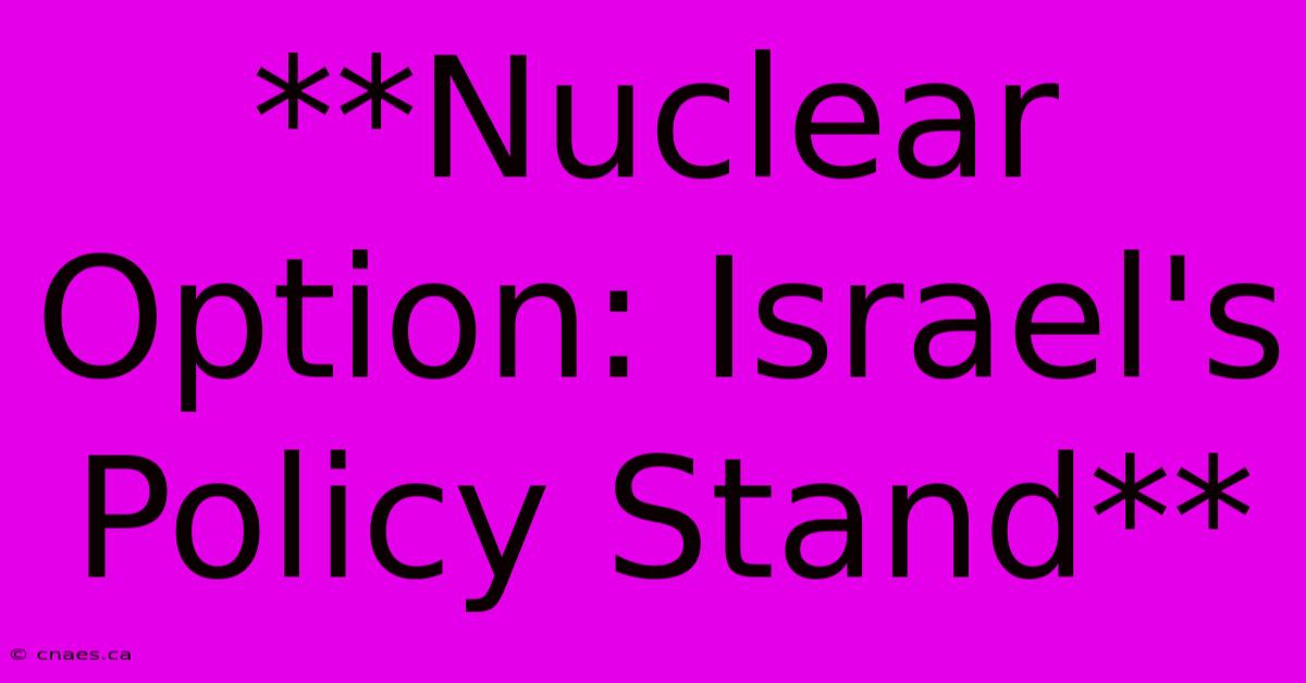 **Nuclear Option: Israel's Policy Stand** 