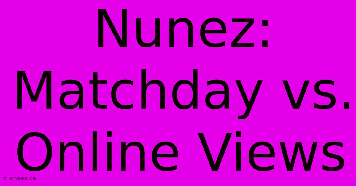 Nunez: Matchday Vs. Online Views