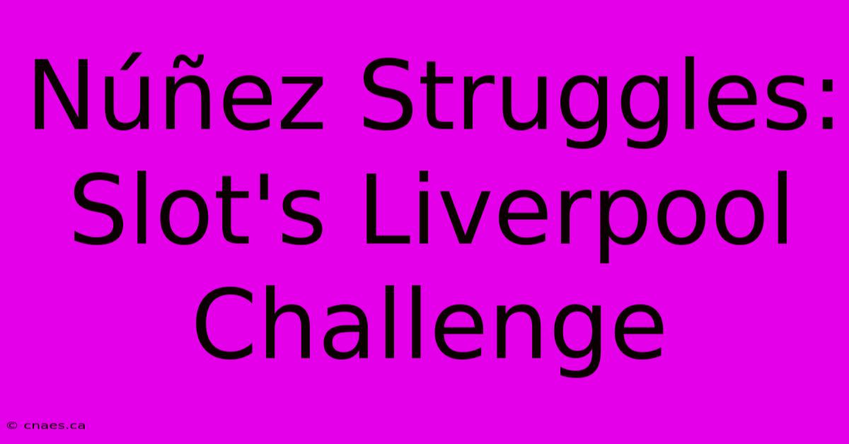 Núñez Struggles: Slot's Liverpool Challenge