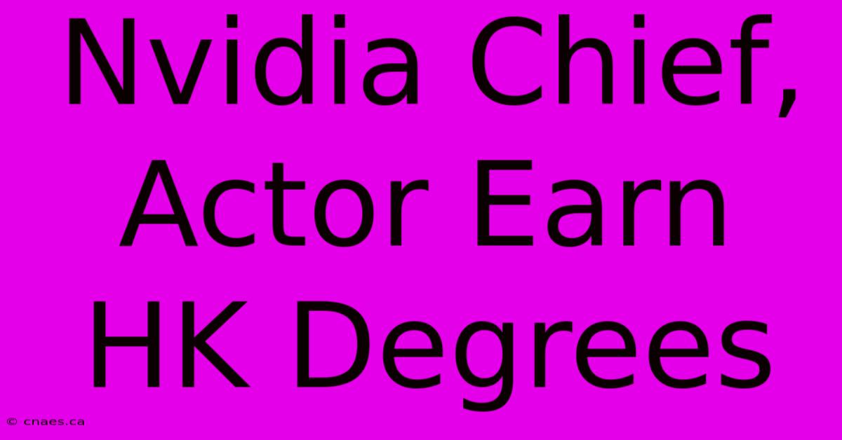 Nvidia Chief, Actor Earn HK Degrees